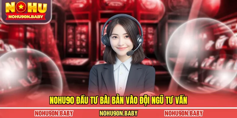 Nohu90 đầu tư bài bản vào đội ngũ tư vấn