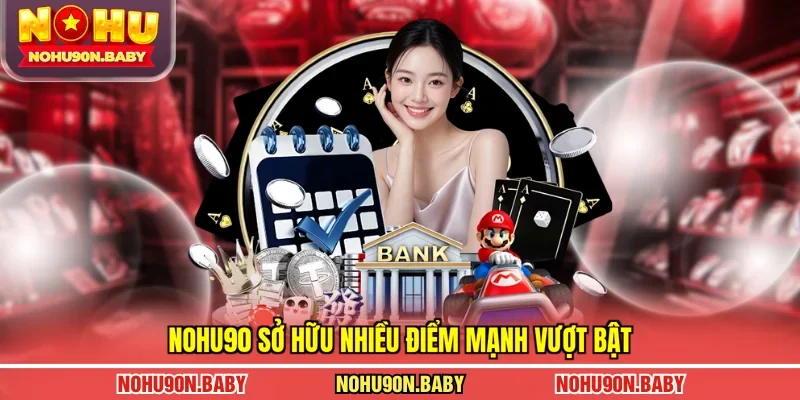 Nohu90 sở hữu nhiều điểm mạnh vượt bật